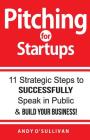 Pitching for Startups: 11 Strategic Steps to Successfully Speak in Public & Build Your Business! By Andy O'Sullivan Cover Image