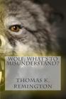 Wolf: What's to Misunderstand? By Thomas K. Remington Cover Image