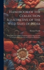 Handbook of the Collection Illustrative of the Wild Silks of India: In the Indian Section of the South Kensington Museum, With a Catalogue of the Coll Cover Image