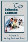 Tips On Running A Business: A Guide To Writing Business Plans: Finding Business Ideas By Ashlea Shakin Cover Image