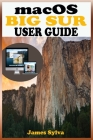 macOS Big Sur USER GUIDE: The Complete Instruction Manual To Operate And Install macOS 11 Software Like A Pro With Step By Step Practical Guide By James Sylva Cover Image