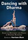 Dancing with Dharma: Essays on Movement and Dance in Western Buddhism By Harrison Blum (Editor) Cover Image