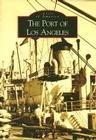 The Port of Los Angeles (Images of America) By Michael D. White Cover Image