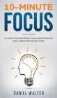 10-Minute Focus: 25 Habits for Mastering Your Concentration and Eliminating Distractions Cover Image