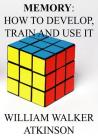 Memory: How to Develop, Train and Use It. By William Walker Atkinson Cover Image