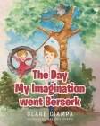 The Day My Imagination went Berserk By Clare Ciampa, Liana Haley Jackson (Illustrator) Cover Image