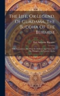 The Life, Or Legend, Of Guadama, The Buddha Of The Burmese: With Annotations. The Ways To Neibban, And Notice On The Phongyies, Or Burmese Monks Cover Image