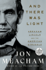 And There Was Light: Abraham Lincoln and the American Struggle By Jon Meacham Cover Image