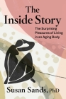 The Inside Story: The Surprising Pleasures of Living in an Aging Body By Susan Sands, PhD Cover Image