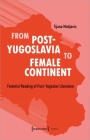 From Post-Yugoslavia to Female Continent: Feminist Reading of Post-Yugoslav Literature (Lettre) By Tijana Matijevic Cover Image