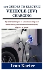 101 Guides to Electric Vehicle (Ev) Charging: Tip and techniques to Understanding and maintaining your electrical vehicle (EV) charger at home Cover Image