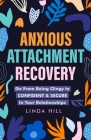 Anxious Attachment Recovery: Go From Being Clingy to Confident & Secure In Your Relationships (Break Free and Recover from Unhealthy Relationships) By Linda Hill Cover Image