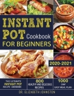 Instant Pot Cookbook for Beginners 2020-2021: The Ultimate Instant Pot Recipe Cookbook with 800 Healthy and Delicious Recipes - 1000 Day Easy Meal Pla By Elizabeth Johnston Cover Image