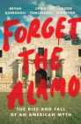 Forget the Alamo: The Rise and Fall of an American Myth By Bryan Burrough, Chris Tomlinson, Jason Stanford Cover Image
