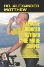 Exercise Induced Asthma Cure Made Simple: Secrets to Exercise Induced Asthma By Alexander Matthew Cover Image