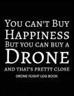 You can't Buy Happiness But you can buy a Drone, Drone Flight Log Book: Numbered Drone Pilot Log Book, Drone Flight, and Maintenance Logbook for Serio By Drone Flight Log Book Cover Image