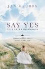 Say Yes to the Bridegroom: God's eternal love story - written just for you! By Jan Grubbs Cover Image