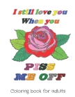 I still love you when you piss me off: Motivating coloring book of love and romance with Funny Curse Word and Swearing Pages, I Love You Fill In The B By K-Z Design Cover Image
