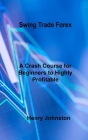 Swing Trade Forex: A Crash Course for Beginners to Highly Profitable Day and Swing Trade By Henry Johnston Cover Image
