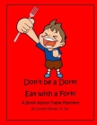 Don't Be a Dork! Eat with a Fork!: A Book About Table Manners By Candice Bowes M. Ed Cover Image