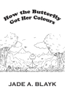 How the Butterfly Got Her Colours By Jade A. Blayk Cover Image