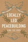 Locally Led Peacebuilding: Global Case Studies By Stacey L. Connaughton (Editor), Jessica Berns (Editor) Cover Image
