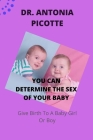 You Can Determine the Sex of Your Baby: Give Birth To A Baby Girl Or Boy By Antonia Picotte Cover Image