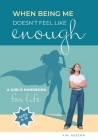 When Being Me Doesn't Feel Like Enough: A Girl's Handbook for Life (Ages 8-16) By Kiki Rozema Cover Image