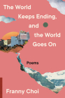 The World Keeps Ending, and the World Goes On By Franny Choi Cover Image