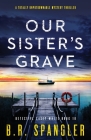 Our Sister's Grave: A totally unputdownable mystery thriller By B. R. Spangler Cover Image