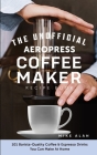 The Unofficial Aeropress Coffee Maker Recipe Book: 101 Barista-Quality Coffee & Espresso Drinks You Can Make At Home! By Mike Alan Cover Image