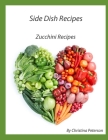 Side Dish Recipes, Zucchini Recipes: 33 Differnet Recipes, Frittata, Relish, Pickles, Pancake, Cake, Bread, Sticks, Muffins, Pie, Jam By Christina Peterson Cover Image