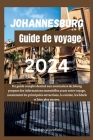 Johannesburg Guide de voyage 2024: Un guide complet destiné aux aventuriers de Joburg propose des informations essentielles avant votre voyage, notamm Cover Image