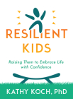Resilient Kids: Raising Them to Embrace Life with Confidence By Kathy Koch, PhD Cover Image
