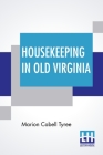Housekeeping In Old Virginia: Containing Contributions From Two Hundred & Fifty Ladies In Virginia & Her Sister States Distinguished For Their Skill By Marion Cabell Tyree, Marion Cabell Tyree (Editor) Cover Image
