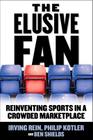 The Elusive Fan: Reinventing Sports in a Crowded Marketplace By Irving Rein, Philip Kotler, Ben Ryan Shields Cover Image