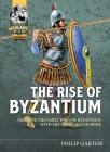 The Rise of Byzantium: Fighting the Early Wars of Byzantium with the Three Ages of Rome By Philip Garton Cover Image