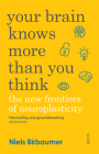 Your Brain Knows More Than You Think: The New Frontiers of Neuroplasticity By Niels Birbaumer, Jörg Zittlau (With), David Shaw (Translator) Cover Image