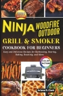 Ninja Woodfire Outdoor Grill & Smoker Cookbook for Beginners: Easy and Delicious Recipes for Barbecuing, Searing, Baking, Roasting, and More Cover Image