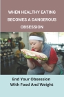 When Healthy Eating Becomes A Dangerous Obsession: End Your Obsession With Food And Weight: Treatment And Prevention Of Obesity By Rene Kemerer Cover Image