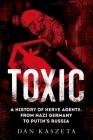 Toxic: A History of Nerve Agents, from Nazi Germany to Putin's Russia By Dan Kaszeta Cover Image