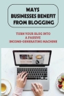 Ways Businesses Benefit From Blogging: Turn Your Blog Into A Passive Income-Generating Machine: How To Start Blogging By Yanira Cullom Cover Image