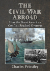 The Civil War Abroad: How the Great American Conflict Reached Overseas By Charles Priestley Cover Image