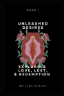 Unleashed Desires: Exploring Love, Lust, & Redemption By Lisa Finley Cover Image