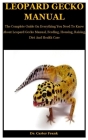 Leopard Gecko Manual: The Complete Guide On Everything You Need To Know About Leopard Gecko Manual, Feeding, Housing, Raising, Diet And Heal Cover Image
