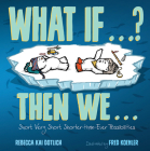 What If . . . ? Then We . . .: Short, Very Short, Shorter-than-Ever Possibilities By Rebecca Kai Dotlich, Fred Koehler (Illustrator) Cover Image