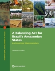 A Balancing ACT for Brazil's Amazonian States: An Economic Memorandum By The World Bank (Editor) Cover Image