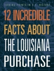 12 Incredible Facts about the Louisiana Purchase (Turning Points in Us History) By Anita Yasuda Cover Image
