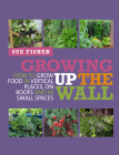 Growing Up the Wall: How to grow food in vertical places, on roofs and in small spaces By Sue Fisher Cover Image