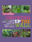 Growing Up the Wall: How to grow food in vertical places, on roofs and in small spaces Cover Image